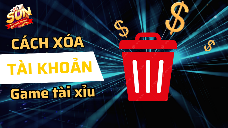 Hướng dẫn xoá tài khoản tài xỉu Sunwin an toàn 1 cách xóa tài khoản game tài xỉu